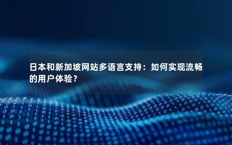 日本和新加坡网站多语言支持：如何实现流畅的用户体验？