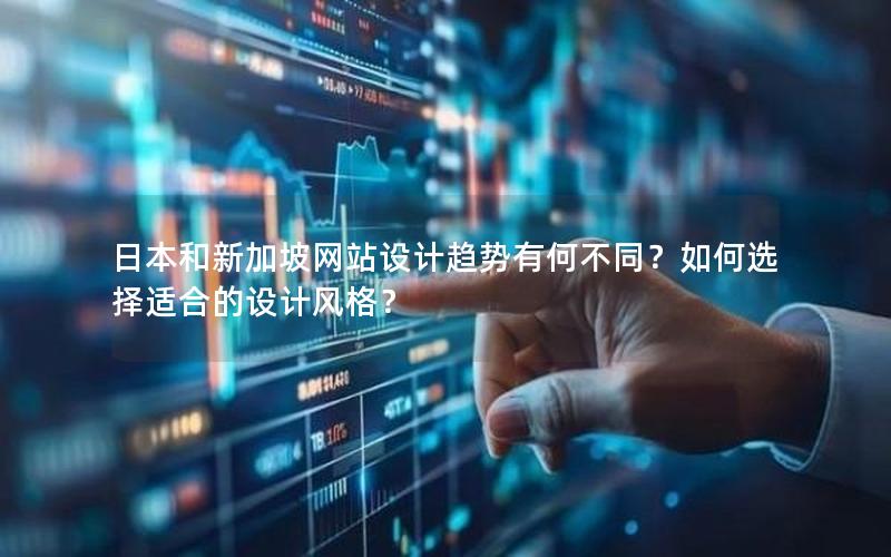 日本和新加坡网站设计趋势有何不同？如何选择适合的设计风格？