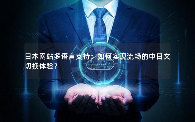 日本网站多语言支持：如何实现流畅的中日文切换体验？