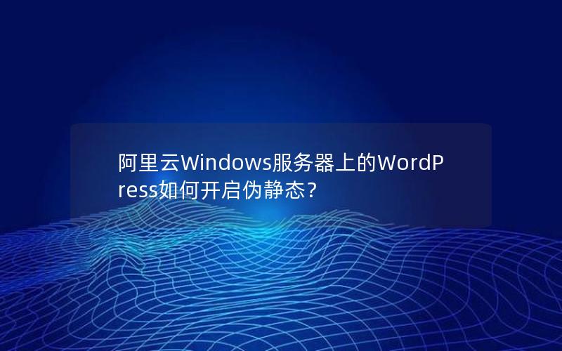 阿里云Windows服务器上的WordPress如何开启伪静态？