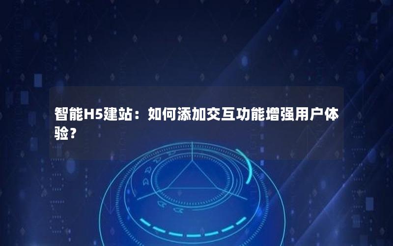 智能H5建站：如何添加交互功能增强用户体验？