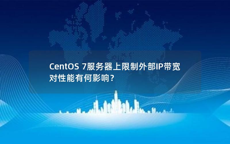 CentOS 7服务器上限制外部IP带宽对性能有何影响？