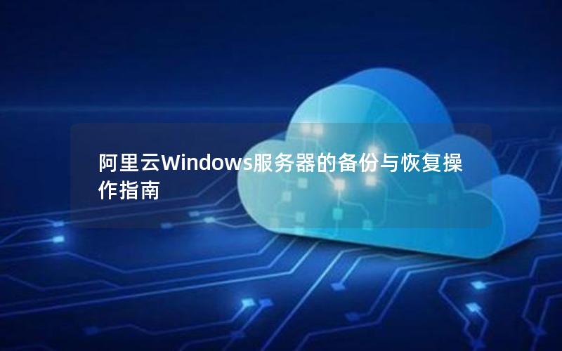 阿里云Windows服务器的备份与恢复操作指南