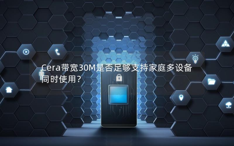 Cera带宽30M是否足够支持家庭多设备同时使用？