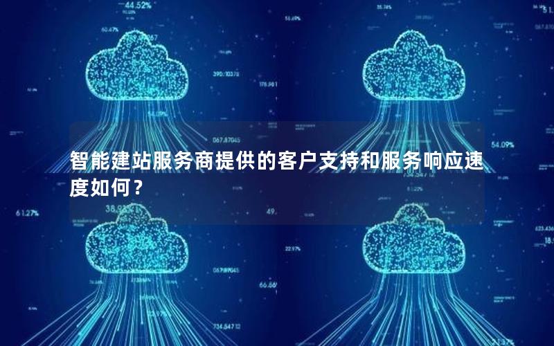 智能建站服务商提供的客户支持和服务响应速度如何？