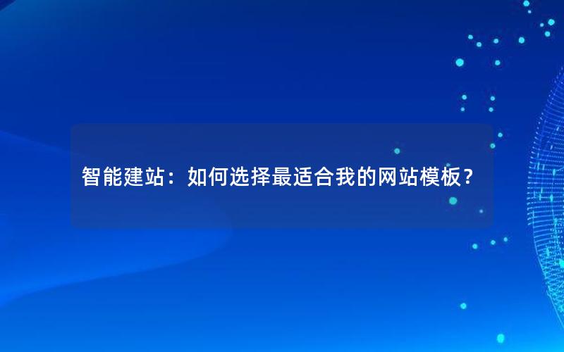 智能建站：如何选择最适合我的网站模板？