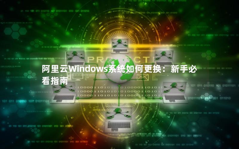 阿里云Windows系统如何更换：新手必看指南