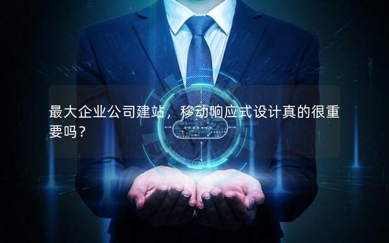 最大企业公司建站，移动响应式设计真的很重要吗？