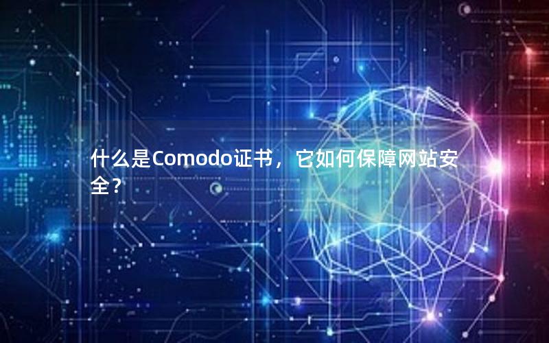 什么是Comodo证书，它如何保障网站安全？