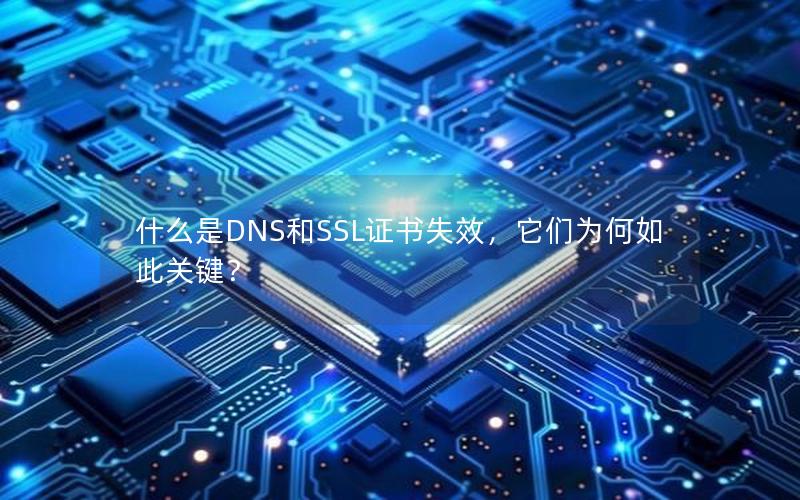 什么是DNS和SSL证书失效，它们为何如此关键？