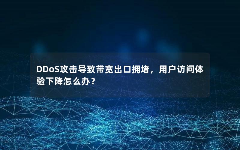 DDoS攻击导致带宽出口拥堵，用户访问体验下降怎么办？