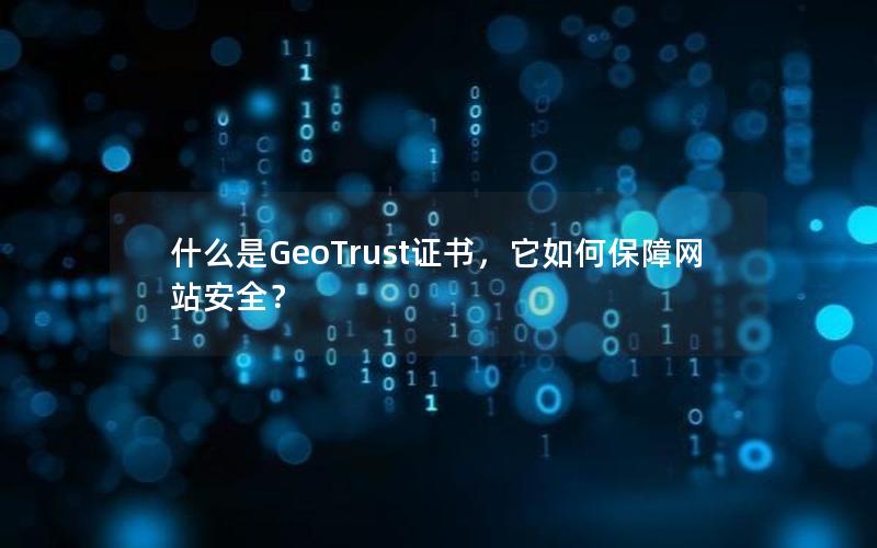 什么是GeoTrust证书，它如何保障网站安全？