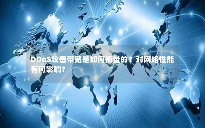 DDoS攻击带宽是如何衡量的？对网络性能有何影响？