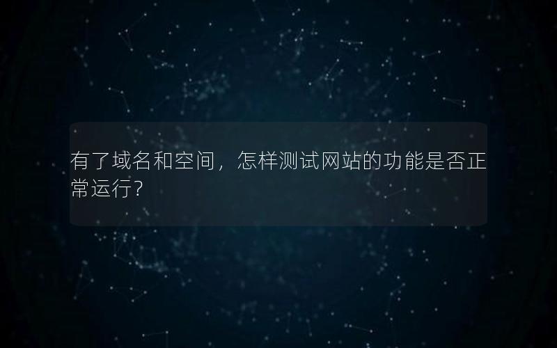 有了域名和空间，怎样测试网站的功能是否正常运行？
