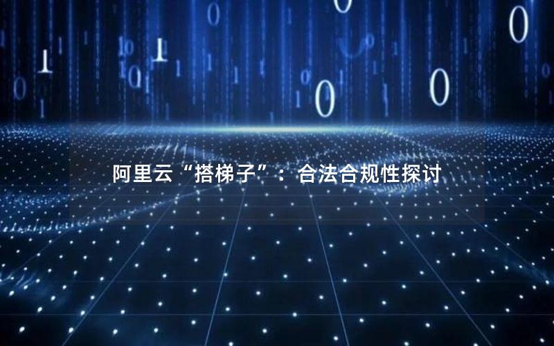 阿里云“搭梯子”：合法合规性探讨