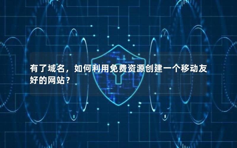 有了域名，如何利用免费资源创建一个移动友好的网站？