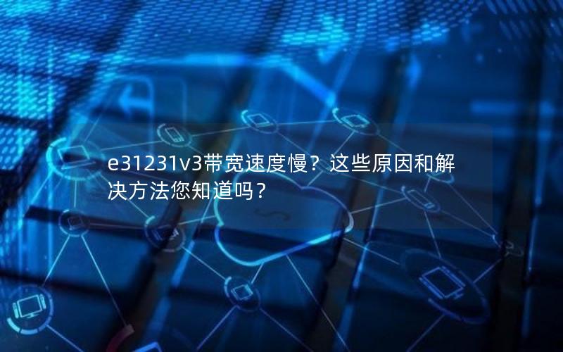 e31231v3带宽速度慢？这些原因和解决方法您知道吗？