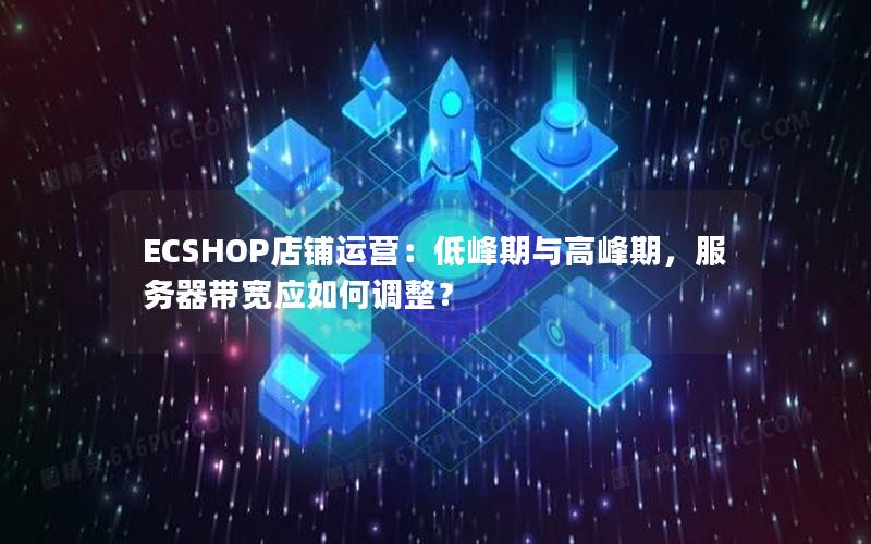 ECSHOP店铺运营：低峰期与高峰期，服务器带宽应如何调整？