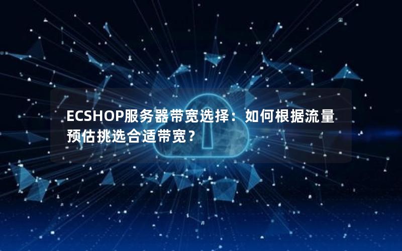 ECSHOP服务器带宽选择：如何根据流量预估挑选合适带宽？