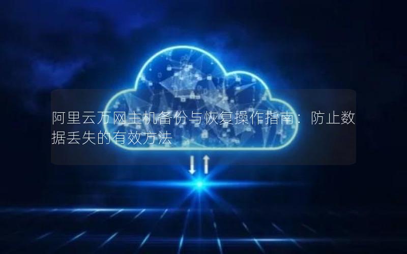 阿里云万网主机备份与恢复操作指南：防止数据丢失的有效方法