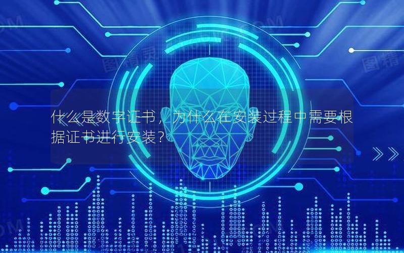 什么是数字证书，为什么在安装过程中需要根据证书进行安装？