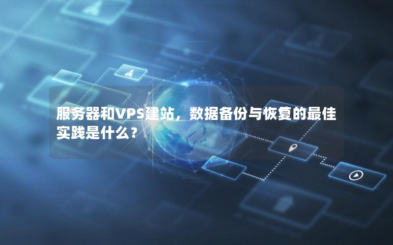 服务器和VPS建站，数据备份与恢复的最佳实践是什么？