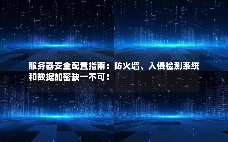 服务器安全配置指南：防火墙、入侵检测系统和数据加密缺一不可！