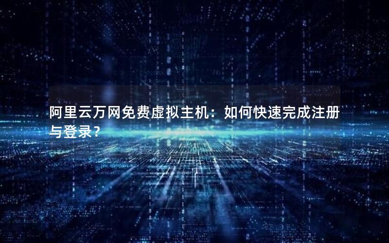 阿里云万网免费虚拟主机：如何快速完成注册与登录？