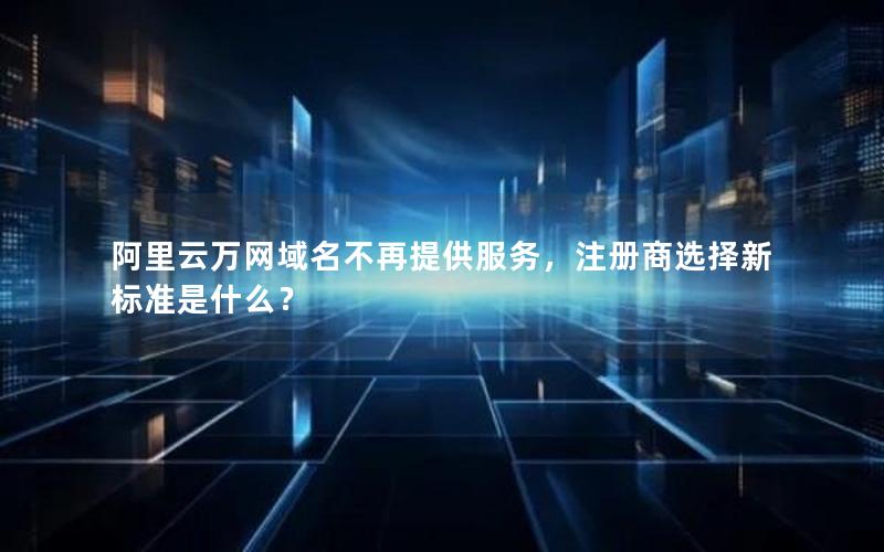 阿里云万网域名不再提供服务，注册商选择新标准是什么？