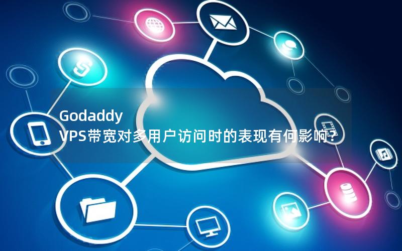 Godaddy VPS带宽对多用户访问时的表现有何影响？