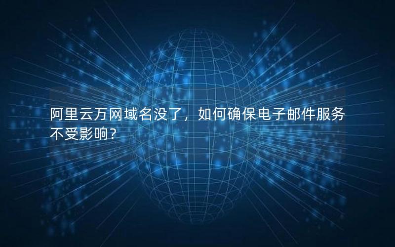 阿里云万网域名没了，如何确保电子邮件服务不受影响？