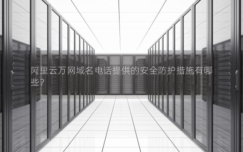 阿里云万网域名电话提供的安全防护措施有哪些？