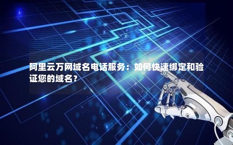 阿里云万网域名电话服务：如何快速绑定和验证您的域名？