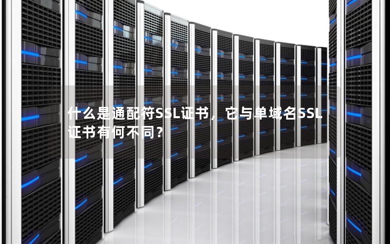什么是通配符SSL证书，它与单域名SSL证书有何不同？