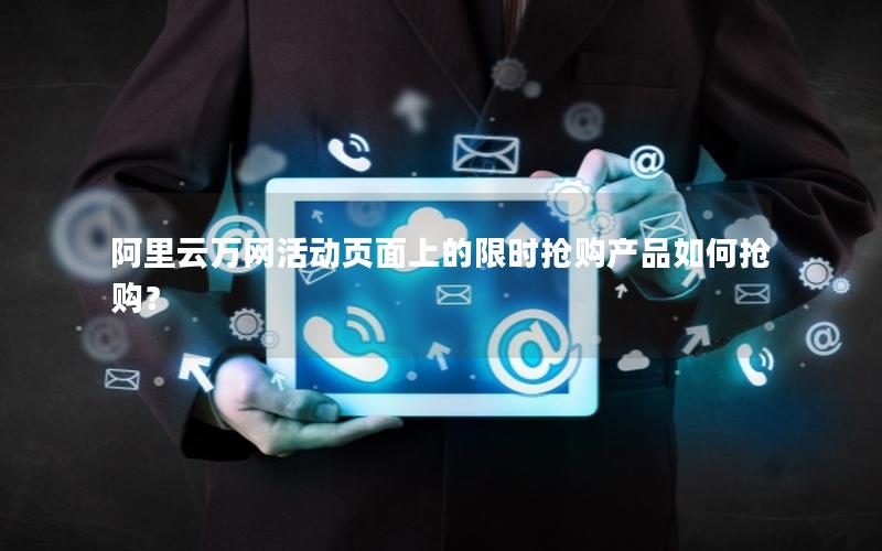 阿里云万网活动页面上的限时抢购产品如何抢购？