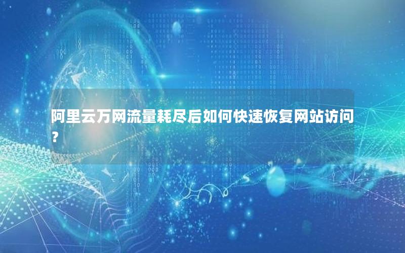阿里云万网流量耗尽后如何快速恢复网站访问？