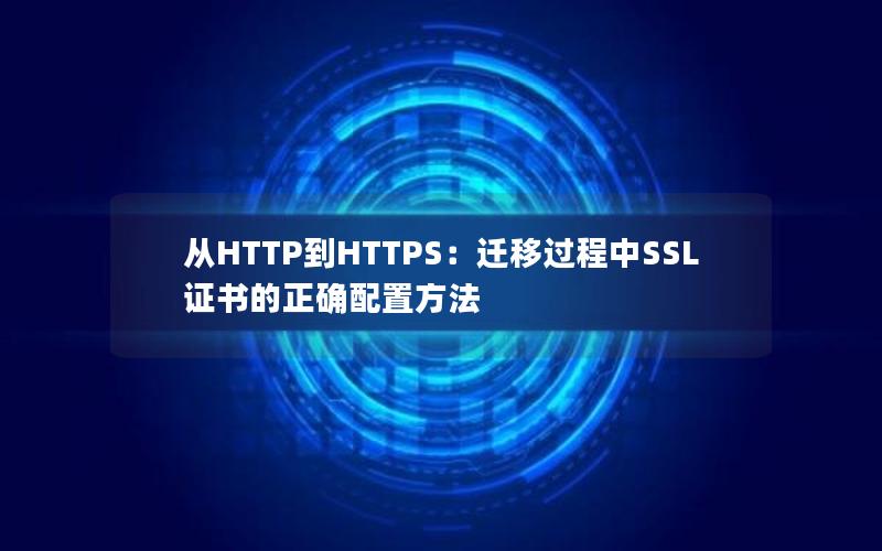 从HTTP到HTTPS：迁移过程中SSL证书的正确配置方法