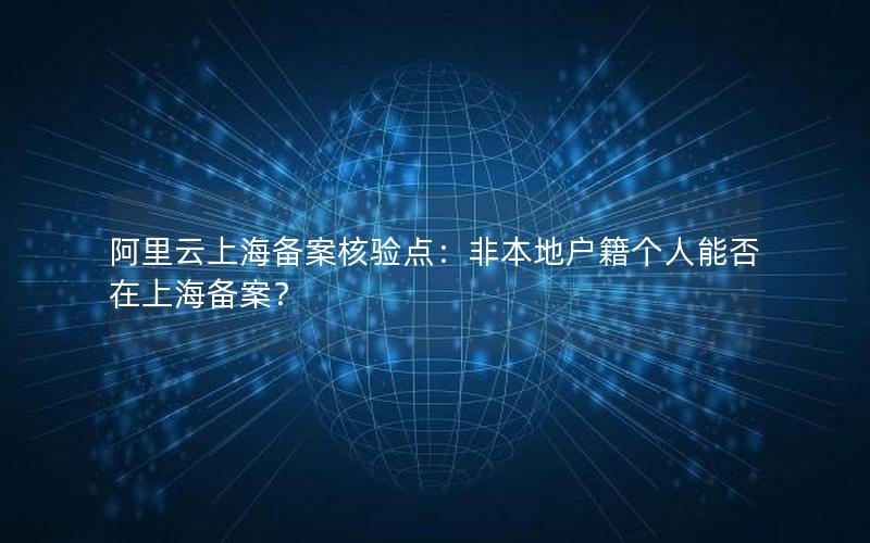 阿里云上海备案核验点：非本地户籍个人能否在上海备案？