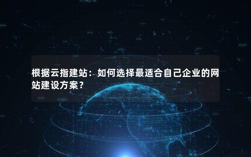 根据云指建站：如何选择最适合自己企业的网站建设方案？