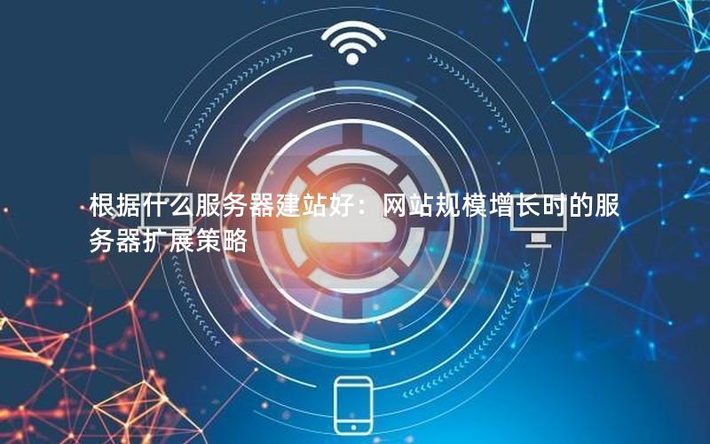 根据什么服务器建站好：网站规模增长时的服务器扩展策略