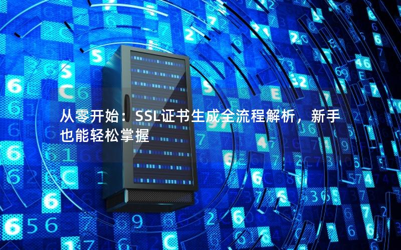 从零开始：SSL证书生成全流程解析，新手也能轻松掌握