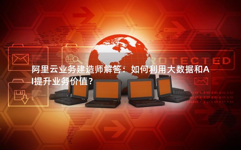 阿里云业务建造师解答：如何利用大数据和AI提升业务价值？