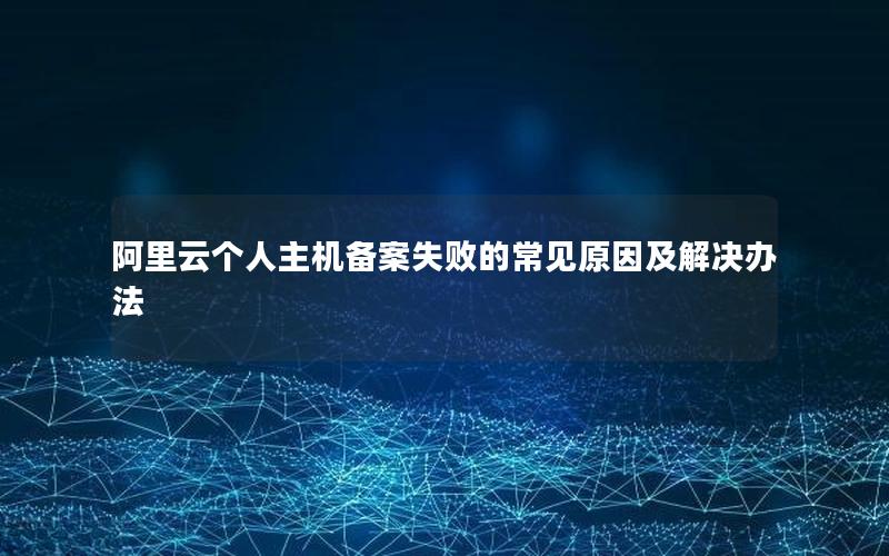 阿里云个人主机备案失败的常见原因及解决办法