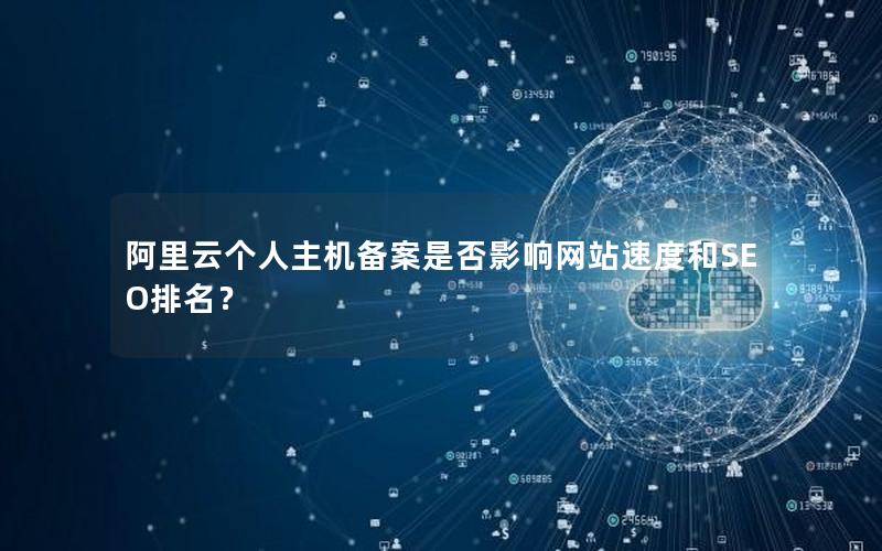 阿里云个人主机备案是否影响网站速度和SEO排名？