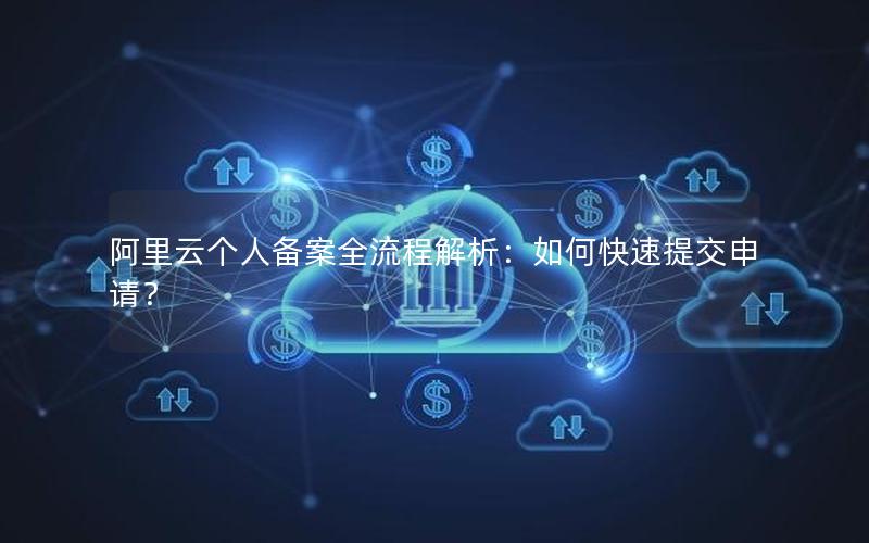 阿里云个人备案全流程解析：如何快速提交申请？
