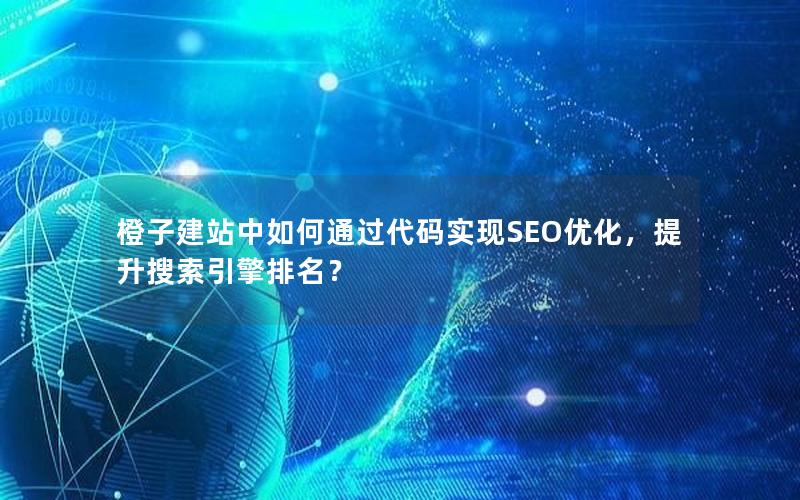 橙子建站中如何通过代码实现SEO优化,提升搜索引擎排名? 橙子建站中如何通过代码实现SEO优化,提升搜索引擎排名?