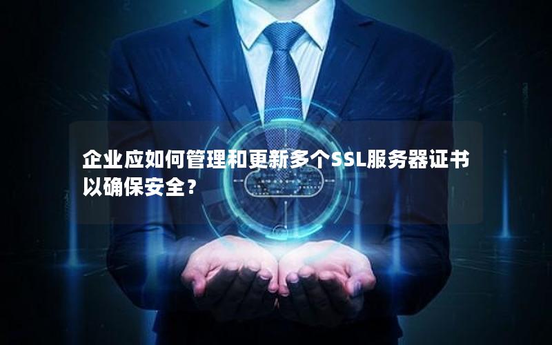 企业应如何管理和更新多个SSL服务器证书以确保安全？