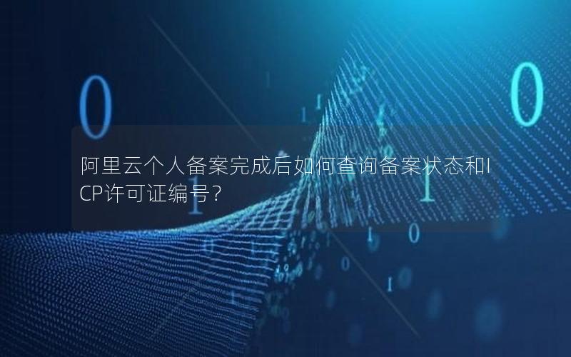 阿里云个人备案完成后如何查询备案状态和ICP许可证编号？