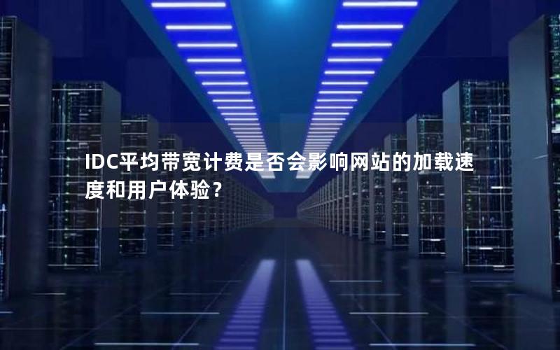 IDC平均带宽计费是否会影响网站的加载速度和用户体验？