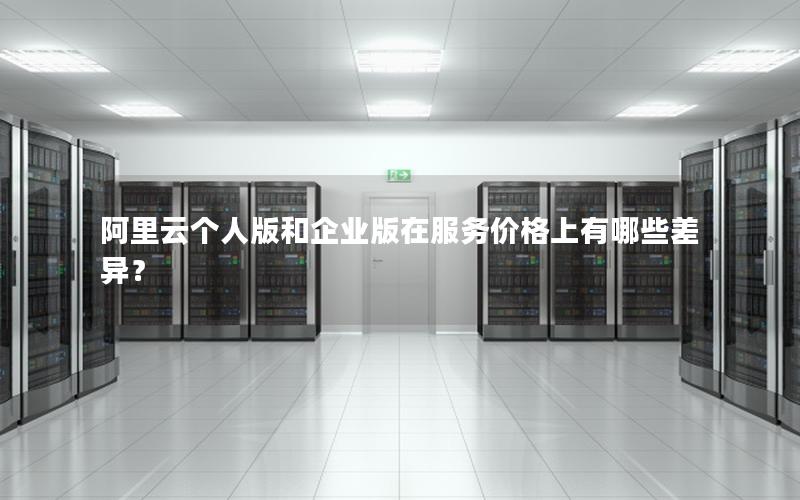 阿里云个人版和企业版在服务价格上有哪些差异？
